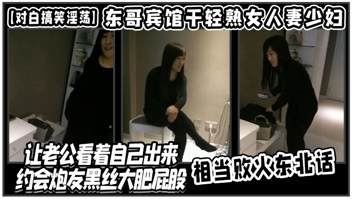 【对白搞笑淫荡】东哥宾馆干轻熟女人妻少妇店让老公看着自己出来约会炮友黑丝大肥屁股相当败火东北话